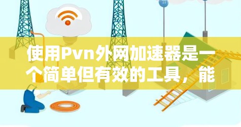使用Pvn外网加速器是一个简单但有效的工具，能够提升外网连接的响应速度。以下是使用步骤的指南