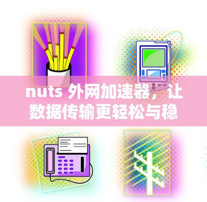nuts 外网加速器,让数据传输更轻松与稳定! nuts 外网加速器,让数据传输更轻松与稳定!