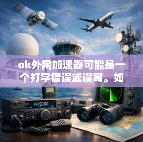 ok外网加速器可能是一个打字错误或误写。如果你是在问外网加速器或者网络加速器,以下是一些建议和相关信息 ok外网加速器可能是一个打字错误或误写。如果你是在问外网加速器或者网络加速器,以下是一些建议和相关信息