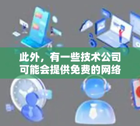 此外，有一些技术公司可能会提供免费的网络加速服务，但使用这些服务时必须遵守相关法律和规定。因此，使用网络加速器可能需要谨慎，以确保不会违反法律和政策