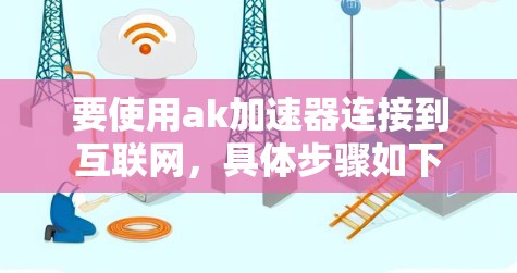 要使用ak加速器连接到互联网，具体步骤如下
