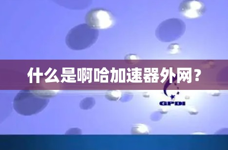 什么是啊哈加速器外网? 什么是啊哈加速器外网?