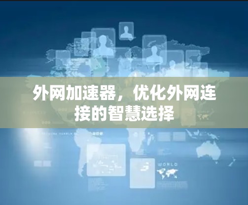 外网加速器，优化外网连接的智慧选择