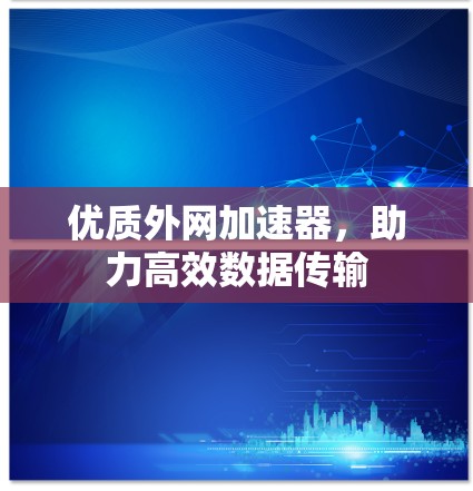 优质外网加速器，助力高效数据传输