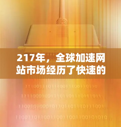 217年，全球加速网站市场经历了快速的发展，许多用户选择在217年使用加速网站来提升网页加载速度。以下是一些217年加速网站的列表，供您参考