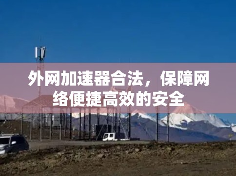外网加速器合法，保障网络便捷高效的安全