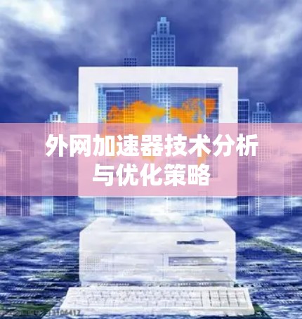 外网加速器技术分析与优化策略 外网加速器技术分析与优化策略