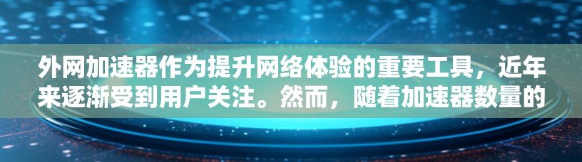 外网加速器作为提升网络体验的重要工具,近年来逐渐受到用户关注。然而,随着加速器数量的不断增加,如何选择最适合自己的外网加速器变得尤为重要。以下是一些关键因素,帮助你更好地评价和选择外网加速器 外网加速器作为提升网络体验的重要工具,近年来逐渐受到用户关注。然而,随着加速器数量的不断增加,如何选择最适合自己的外网加速器变得尤为重要。以下是一些关键因素,帮助你更好地评价和选择外网加速器