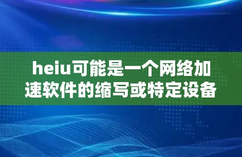 heiu可能是一个网络加速软件的缩写或特定设备的型号,但通常外网加速器指的是用于加速互联网连接的工具或软件。以下是一些常见的网络加速软件推荐 heiu可能是一个网络加速软件的缩写或特定设备的型号,但通常外网加速器指的是用于加速互联网连接的工具或软件。以下是一些常见的网络加速软件推荐