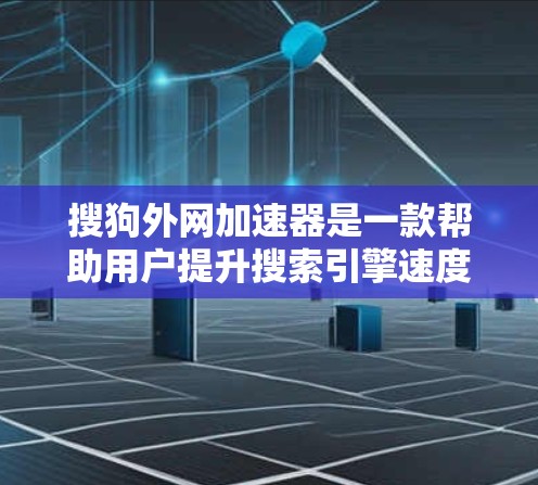搜狗外网加速器是一款帮助用户提升搜索引擎速度的工具。它通过优化网页结构、调整缓存大小和缓和曲线等方法，帮助用户更高效地利用网络资源。以下是一些关于如何使用搜狗外网加速器以及注意事项的建议