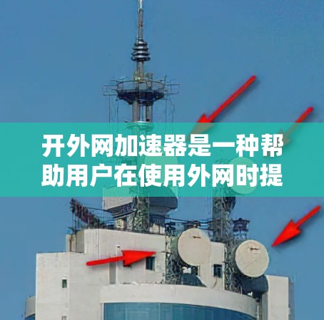 开外网加速器是一种帮助用户在使用外网时提升网络速度的软件工具。它通过自动调整数据流量、优化网络路径等方式，减少延迟和网络卡顿。以下是一些常见的外网加速器类型及其使用方法