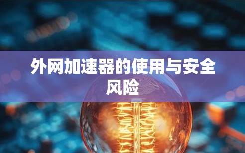 外网加速器的使用与安全风险