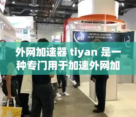 外网加速器 tiyan 是一种专门用于加速外网加载速度的工具，可以提升用户在使用外网时的体验。以下是一些常见的外网加速器 tiyan 和它们的详细介绍