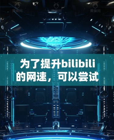 为了提升bilibili的网速，可以尝试使用外网加速器来加速bilibili的原始网站。以下是几种常用的外网加速器推荐