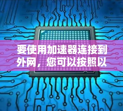 要使用加速器连接到外网，您可以按照以下步骤操作