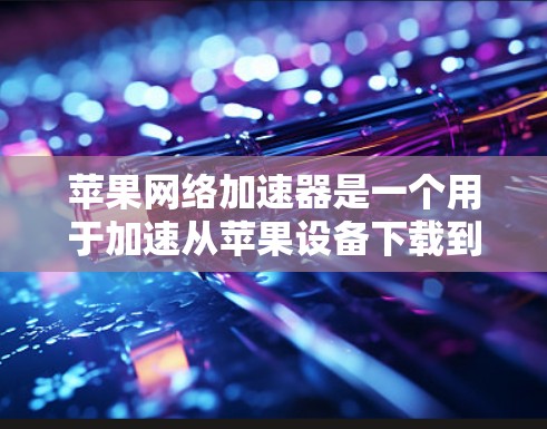 苹果网络加速器是一个用于加速从苹果设备下载到目标服务器的网络资源的工具。如果你在使用时遇到了问题,以下是一些可能的解决方案 苹果网络加速器是一个用于加速从苹果设备下载到目标服务器的网络资源的工具。如果你在使用时遇到了问题,以下是一些可能的解决方案