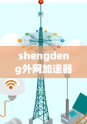 shengdeng外网加速器是一个专门用于加速外网网络连接的工具,旨在提高下载速度。以下是对它的详细介绍和使用指南 shengdeng外网加速器是一个专门用于加速外网网络连接的工具,旨在提高下载速度。以下是对它的详细介绍和使用指南