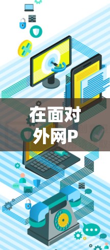 在面对外网PvP游戏时，外网加速器可以是一个非常有用的工具，可以帮助玩家更快地连接到服务器，提升游戏体验。以下是一些推荐的外网PvP加速器，并根据你的需求进行选择