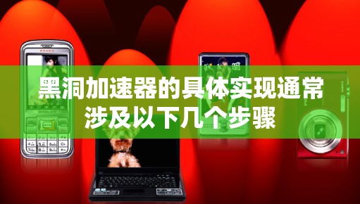 黑洞加速器的具体实现通常涉及以下几个步骤 黑洞加速器的具体实现通常涉及以下几个步骤