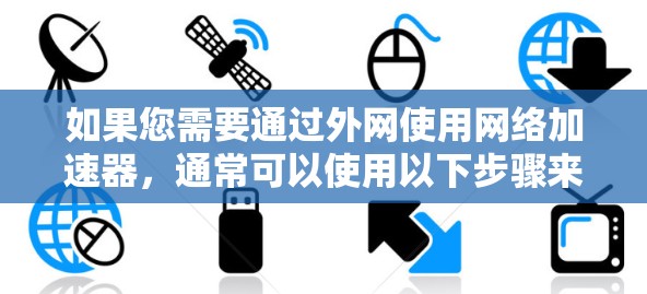 如果您需要通过外网使用网络加速器，通常可以使用以下步骤来设置和连接网络加速器