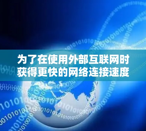 为了在使用外部互联网时获得更快的网络连接速度，选择一款合适的外网加速工具至关重要。以下是一些推荐，帮助用户找到最适合自己的解决方案