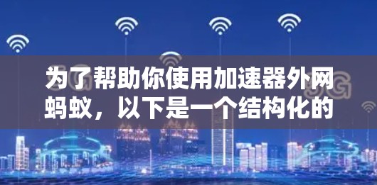 为了帮助你使用加速器外网蚂蚁，以下是一个结构化的指南