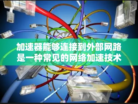 加速器能够连接到外部网路是一种常见的网络加速技术，允许用户在移动设备上使用外部网络进行访问。以下是详细的信息