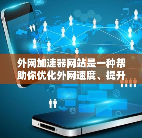 外网加速器网站是一种帮助你优化外网速度、提升访问效率的工具。它通过多种方法帮助你加速外网流量，提升你的网络体验。以下是一些常见的外网加速器网站类型