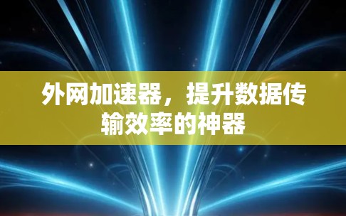 外网加速器，提升数据传输效率的神器