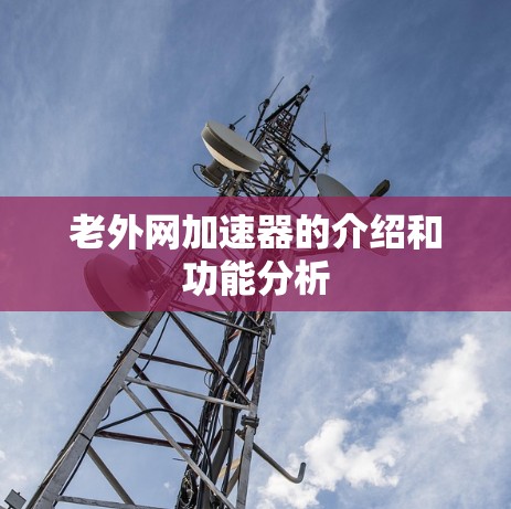 老外网加速器的介绍和功能分析 老外网加速器的介绍和功能分析