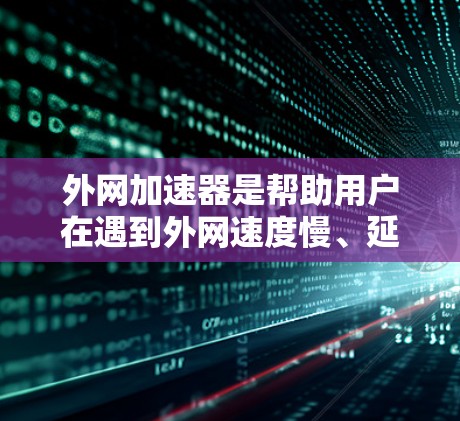 外网加速器是帮助用户在遇到外网速度慢、延迟大的问题时，通过加速到更快的外网服务的工具。以下是一些推荐的外网加速器，供您参考