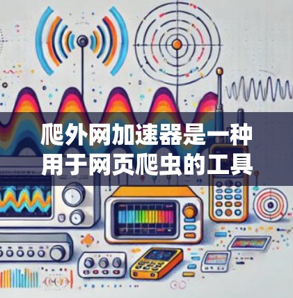 爬外网加速器是一种用于网页爬虫的工具,主要用于获取网页内容。以下是对爬外网加速器的详细介绍 爬外网加速器是一种用于网页爬虫的工具,主要用于获取网页内容。以下是对爬外网加速器的详细介绍