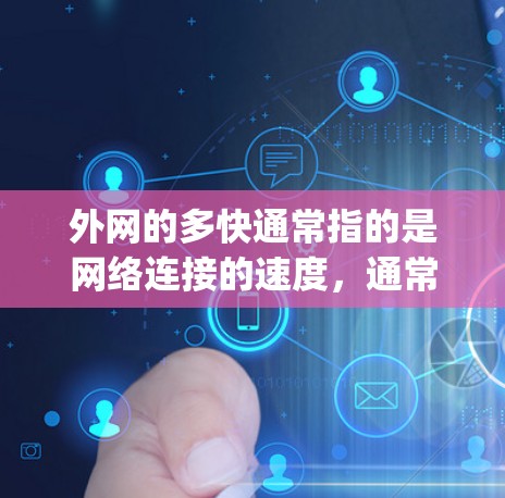 外网的多快通常指的是网络连接的速度，通常用延迟、传输速率、ping 时间或连接距离来衡量。以下是一些关于外网连接速度的常见术语和概念