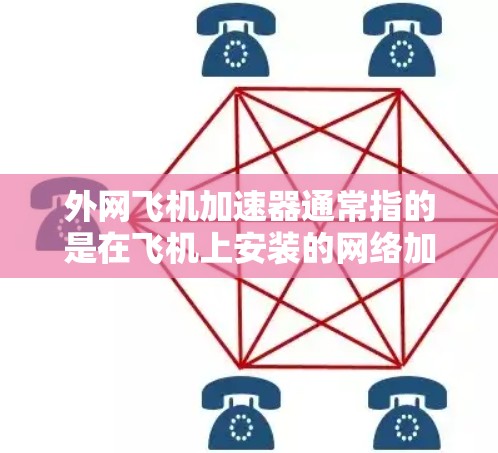 外网飞机加速器通常指的是在飞机上安装的网络加速器，用于快速连接外部网络。这种加速器通常由特定的设备或插件提供，以支持飞机上的互联网连接