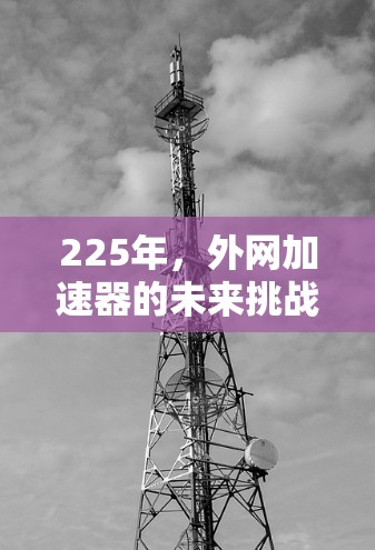 225年，外网加速器的未来挑战与解决方案