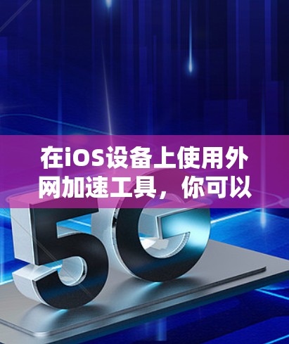 在iOS设备上使用外网加速工具，你可以使用以下几种常见工具