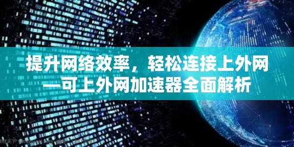 提升网络效率，轻松连接上外网—可上外网加速器全面解析