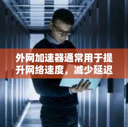 外网加速器通常用于提升网络速度，减少延迟，提高加载体验。以下是一些常见的外网加速工具和推荐方法