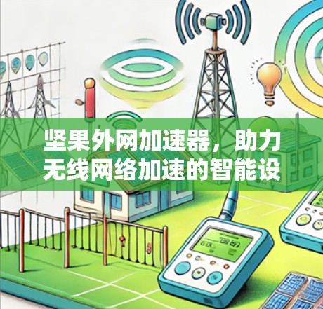坚果外网加速器，助力无线网络加速的智能设备解决方案