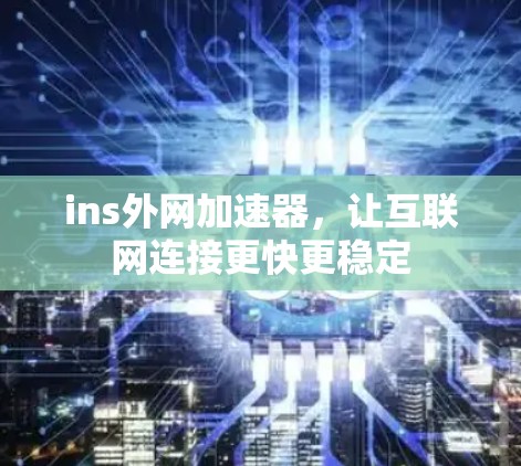 ins外网加速器，让互联网连接更快更稳定