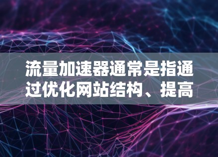 流量加速器通常是指通过优化网站结构、提高页面加载速度、减少延迟等方式，帮助用户更快获取流量或提升网站性能的工具。这些工具可能包括但不限于