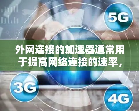 外网连接的加速器通常用于提高网络连接的速率，尤其是在需要快速访问外网资源时。以下是一些常见的方法和工具，可以帮助你加快外网连接的速度