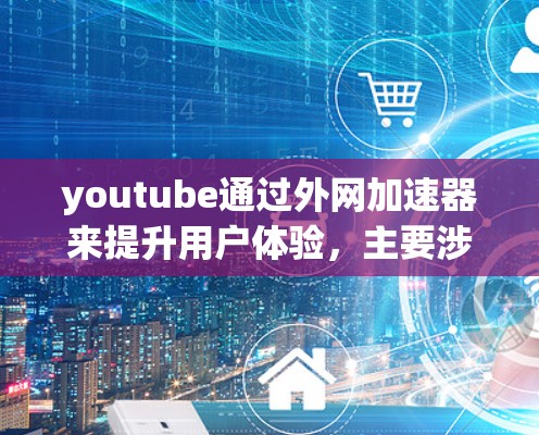 youtube通过外网加速器来提升用户体验,主要涉及优化视频加载和下载速度,以及扩展用户访问范围。以下是详细的解释 youtube通过外网加速器来提升用户体验,主要涉及优化视频加载和下载速度,以及扩展用户访问范围。以下是详细的解释