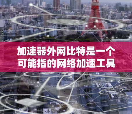 加速器外网比特是一个可能指的网络加速工具或产品，具体含义需要进一步明确。以下是对相关问题的逐步解释和答案