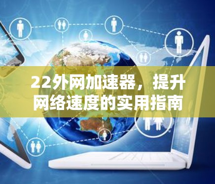 22外网加速器，提升网络速度的实用指南