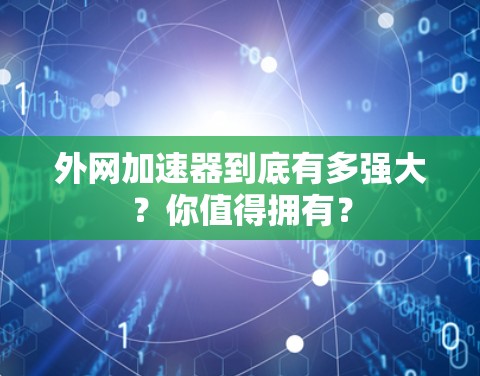 外网加速器到底有多强大?你值得拥有? 外网加速器到底有多强大?你值得拥有?