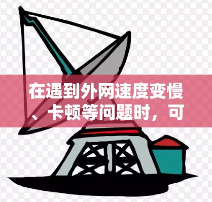 在遇到外网速度变慢、卡顿等问题时，可以按照以下步骤进行优化和解决