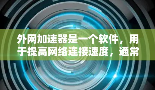 外网加速器是一个软件，用于提高网络连接速度，通常通过加速源或延迟缓存来实现。以下是一些步骤和注意事项