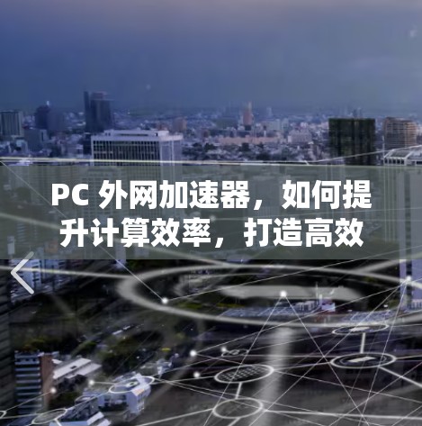 PC 外网加速器,如何提升计算效率,打造高效办公环境 PC 外网加速器,如何提升计算效率,打造高效办公环境