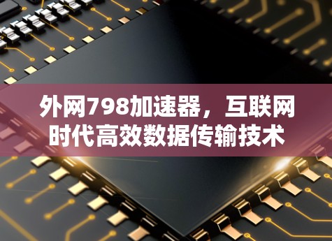外网798加速器，互联网时代高效数据传输技术